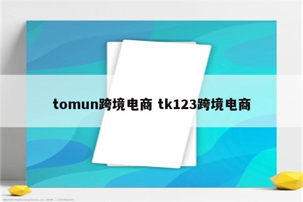 tomun跨境电商 tk123跨境电商