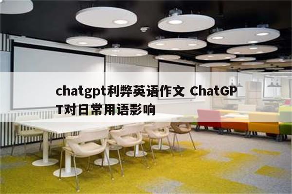 chatgpt利弊英语作文 ChatGPT对日常用语影响