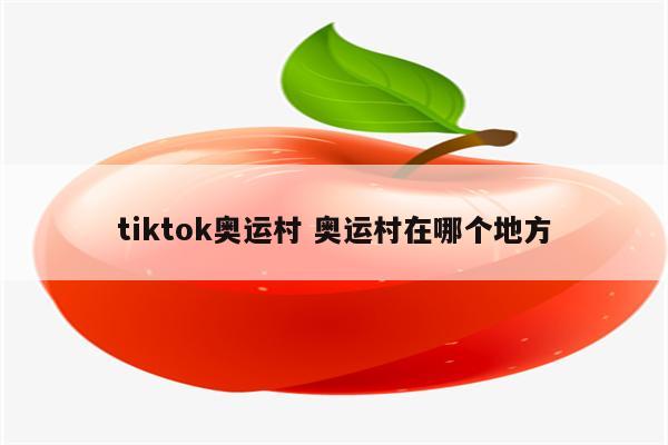 tiktok奥运村 奥运村在哪个地方