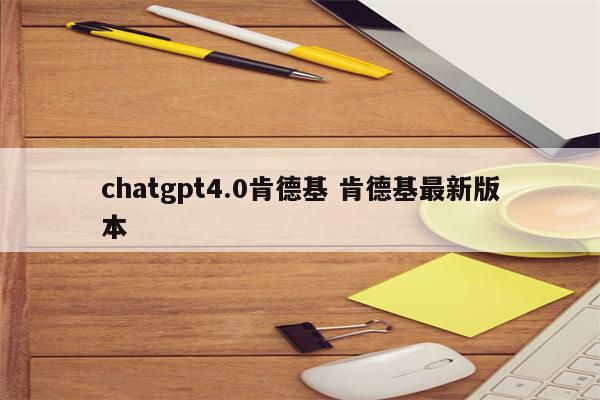 chatgpt4.0肯德基 肯德基最新版本