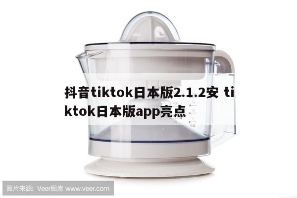 抖音tiktok日本版2.1.2安 tiktok日本版app亮点