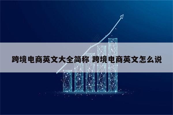 跨境电商英文大全简称 跨境电商英文怎么说