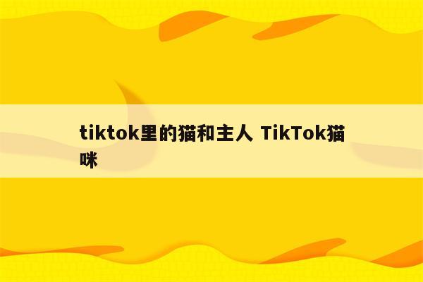 tiktok里的猫和主人 TikTok猫咪