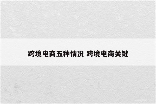 跨境电商五种情况 跨境电商关键