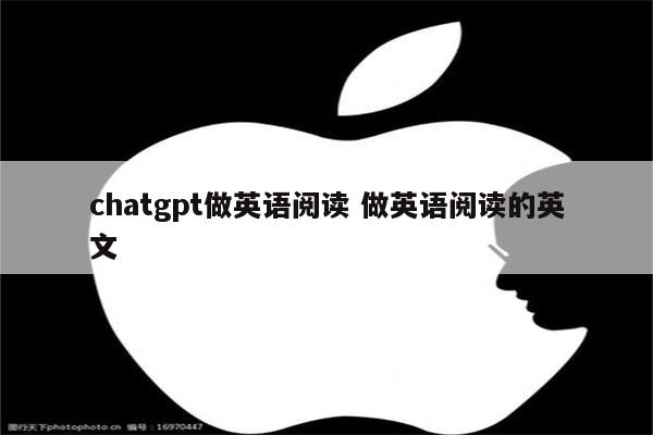 chatgpt做英语阅读 做英语阅读的英文