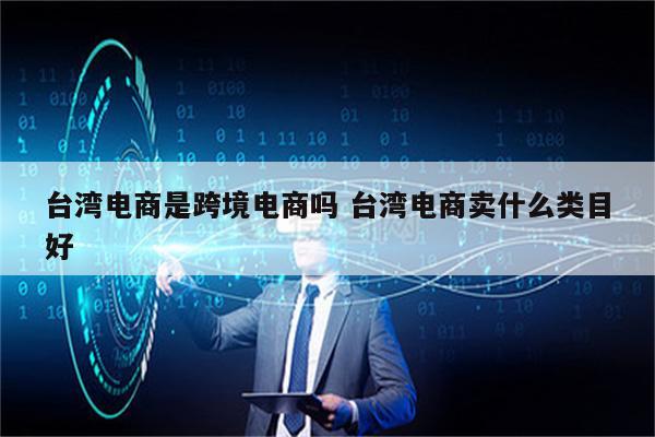 台湾电商是跨境电商吗 台湾电商卖什么类目好