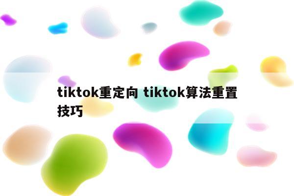 tiktok重定向 tiktok算法重置技巧