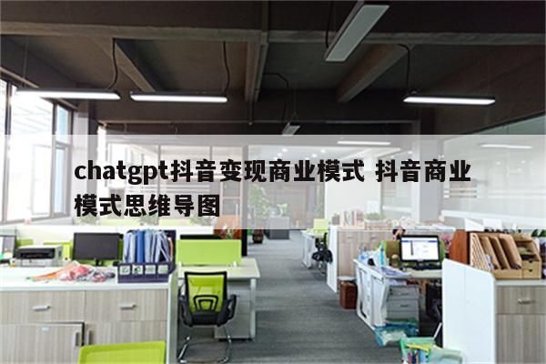 chatgpt抖音变现商业模式 抖音商业模式思维导图