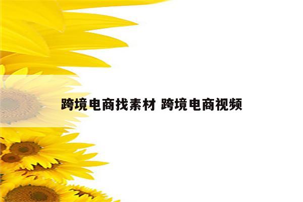 跨境电商找素材 跨境电商视频