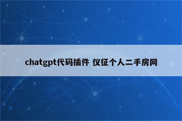 chatgpt代码插件 仪征个人二手房网