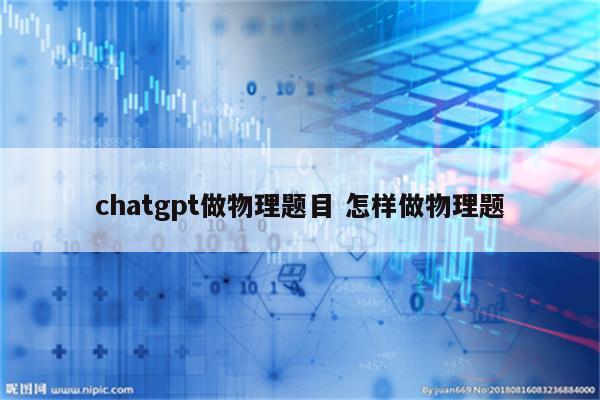 chatgpt做物理题目 怎样做物理题