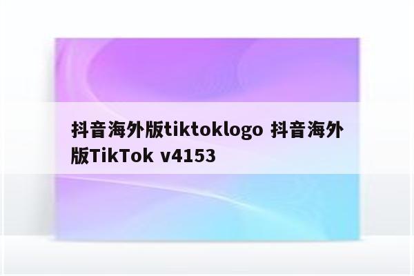 抖音海外版tiktoklogo 抖音海外版TikTok v4153