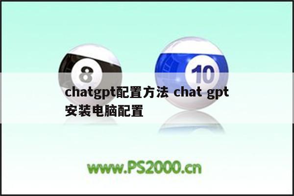 chatgpt配置方法 chat gpt安装电脑配置