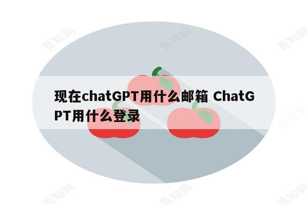 现在chatGPT用什么邮箱 ChatGPT用什么登录