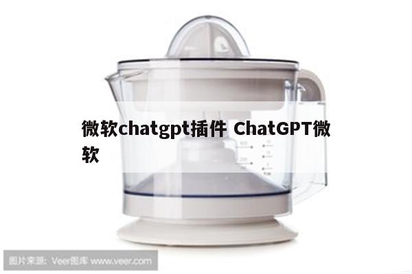 微软chatgpt插件 ChatGPT微软