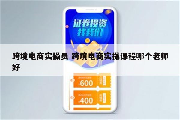 跨境电商实操员 跨境电商实操课程哪个老师好
