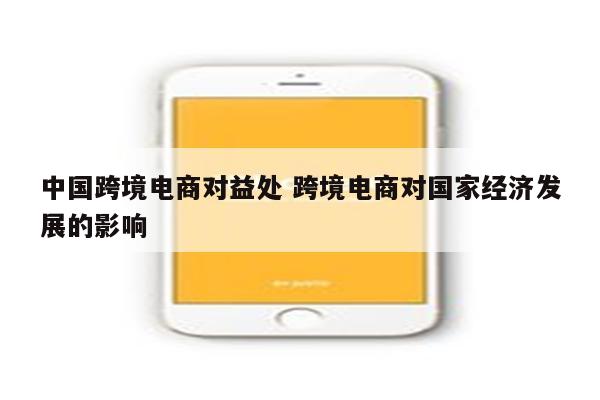 中国跨境电商对益处 跨境电商对国家经济发展的影响