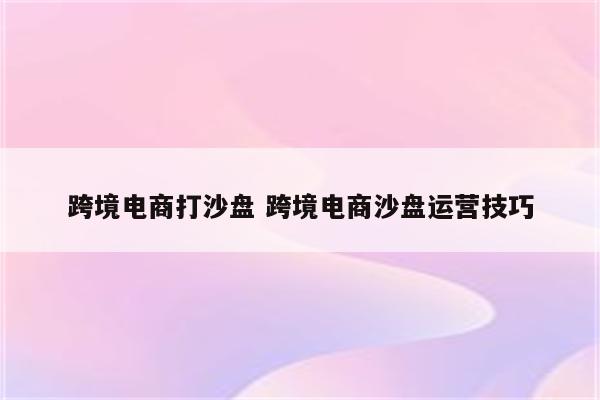 跨境电商打沙盘 跨境电商沙盘运营技巧