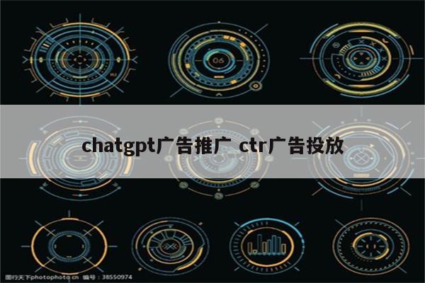 chatgpt广告推广 ctr广告投放