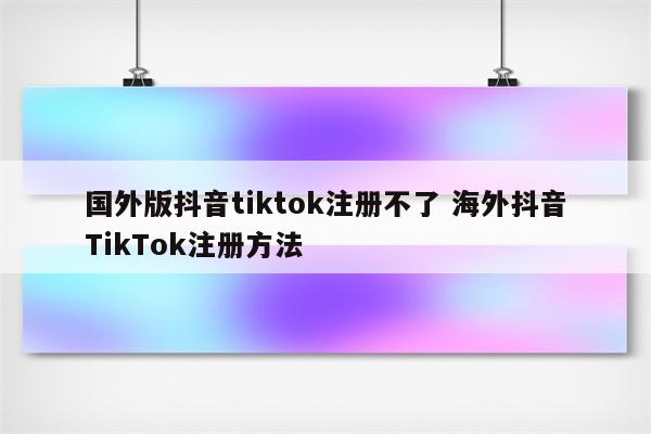 国外版抖音tiktok注册不了 海外抖音TikTok注册方法