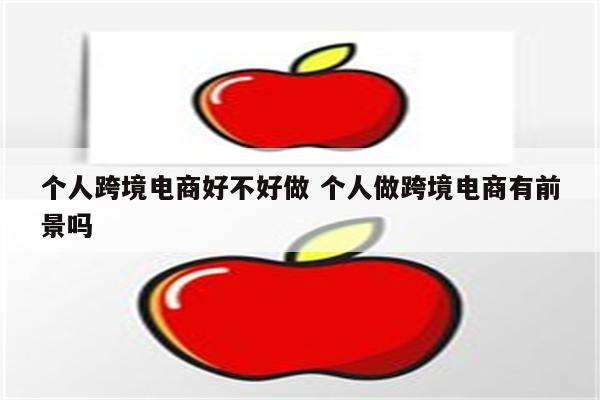 个人跨境电商好不好做 个人做跨境电商有前景吗