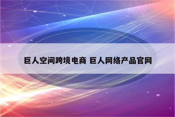 巨人空间跨境电商 巨人网络产品官网