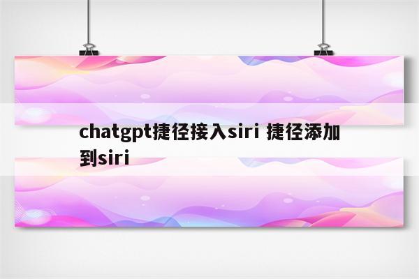 chatgpt捷径接入siri 捷径添加到siri