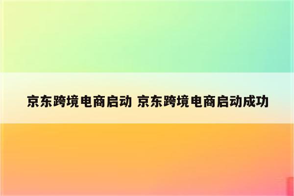 京东跨境电商启动 京东跨境电商启动成功