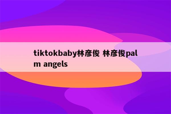 tiktokbaby林彦俊 林彦俊palm angels