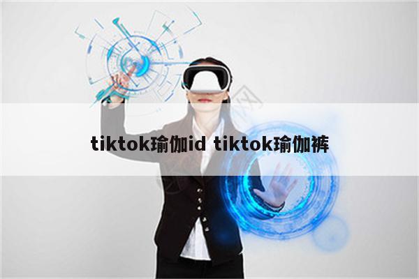 tiktok瑜伽id tiktok瑜伽裤