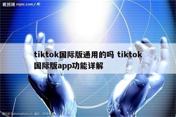 tiktok国际版通用的吗 tiktok国际版app功能详解