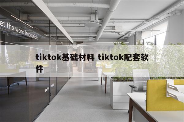 tiktok基础材料 tiktok配套软件