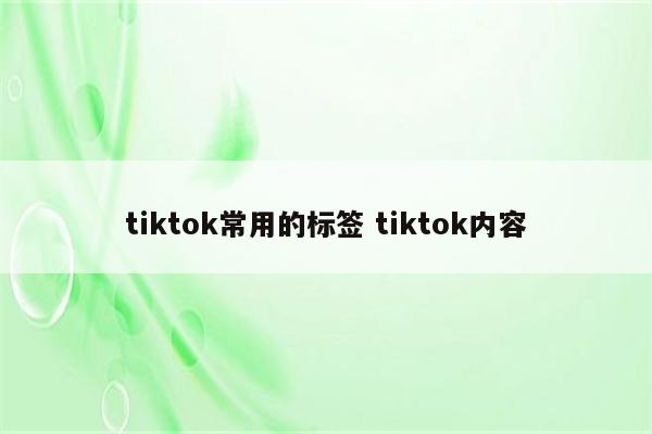 tiktok常用的标签 tiktok内容