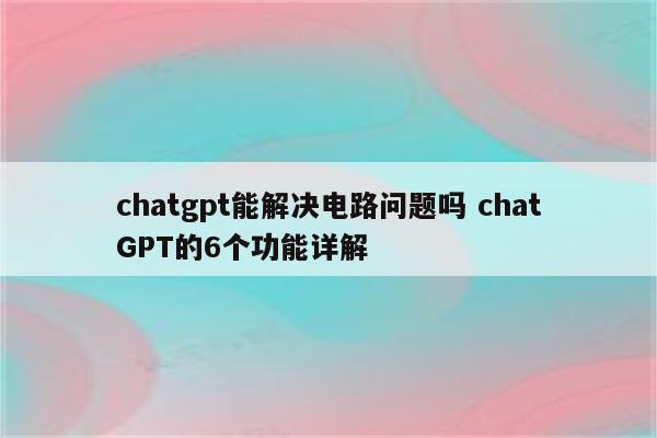 chatgpt能解决电路问题吗 chatGPT的6个功能详解