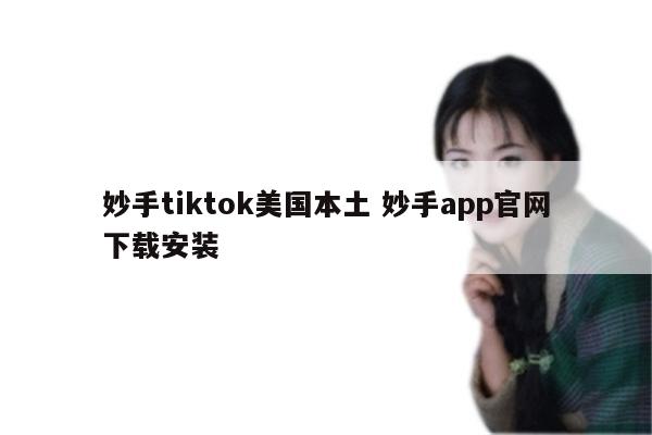 妙手tiktok美国本土 妙手app官网下载安装