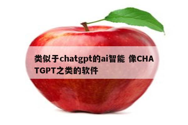 类似于chatgpt的ai智能 像CHATGPT之类的软件