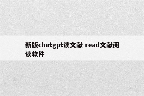新版chatgpt读文献 read文献阅读软件