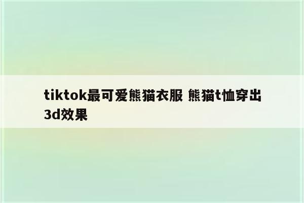 tiktok最可爱熊猫衣服 熊猫t恤穿出3d效果