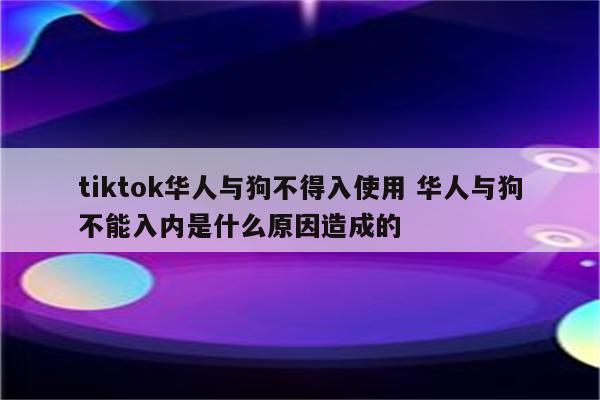 tiktok华人与狗不得入使用 华人与狗不能入内是什么原因造成的