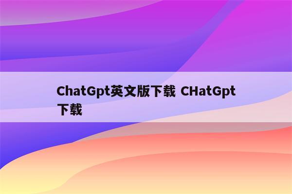 ChatGpt英文版下载 CHatGpt下载