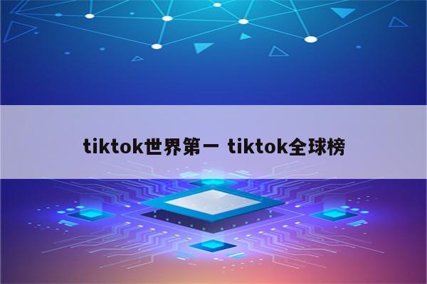 tiktok世界第一 tiktok全球榜