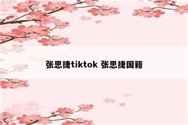 张思捷tiktok 张思捷国籍