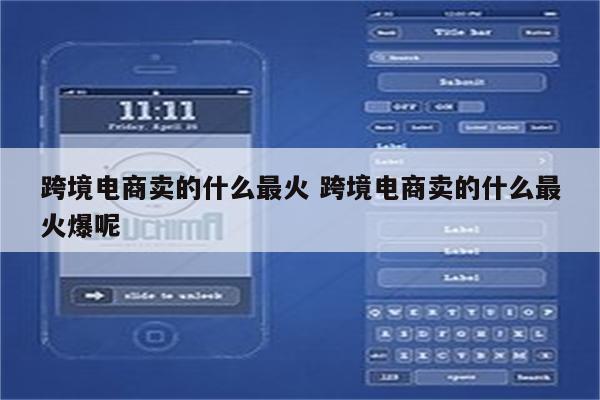 跨境电商卖的什么最火 跨境电商卖的什么最火爆呢