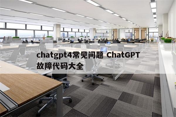 chatgpt4常见问题 ChatGPT故障代码大全