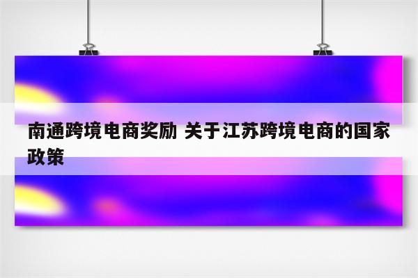 南通跨境电商奖励 关于江苏跨境电商的国家政策