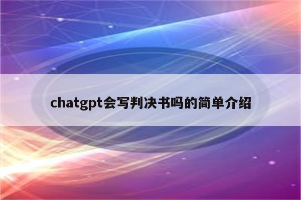 chatgpt会写判决书吗的简单介绍