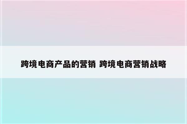 跨境电商产品的营销 跨境电商营销战略