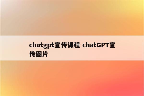 chatgpt宣传课程 chatGPT宣传图片