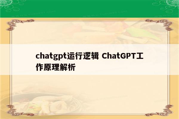 chatgpt运行逻辑 ChatGPT工作原理解析