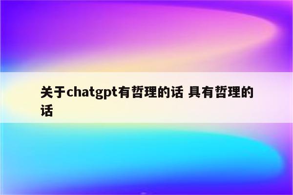 关于chatgpt有哲理的话 具有哲理的话